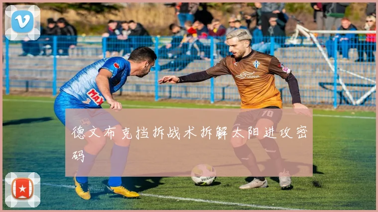 德文布克挡拆战术拆解太阳进攻密码