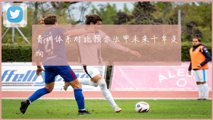 青训体系对比预示法甲未来十年走向