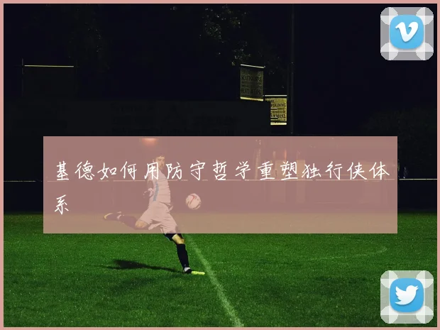 基德如何用防守哲学重塑独行侠体系