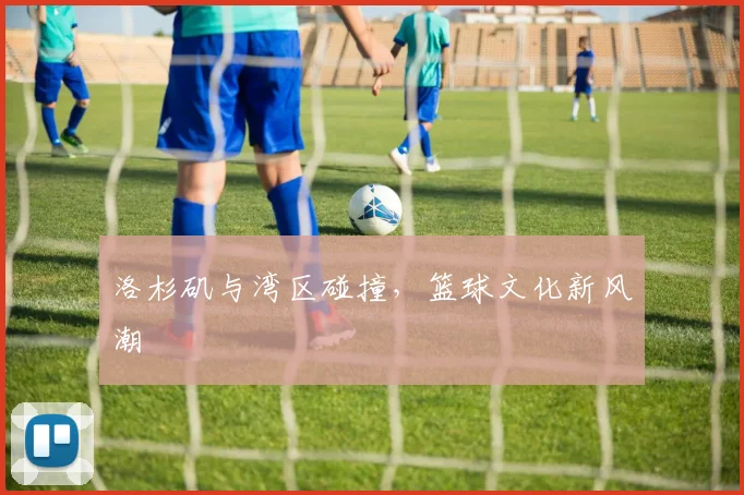 洛杉矶与湾区碰撞，篮球文化新风潮