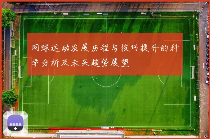 网球运动发展历程与技巧提升的科学分析及未来趋势展望