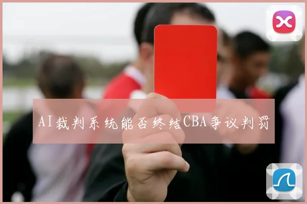 AI裁判系统能否终结CBA争议判罚