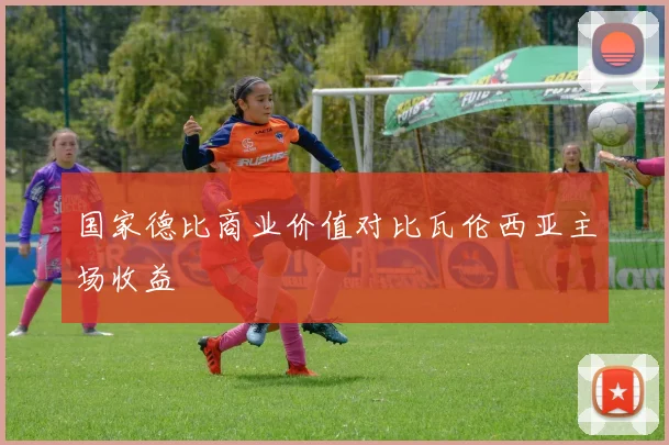 国家德比商业价值对比瓦伦西亚主场收益