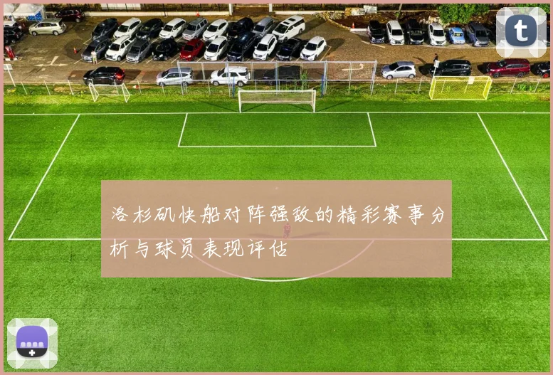 洛杉矶快船对阵强敌的精彩赛事分析与球员表现评估