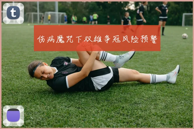 伤病魔咒下双雄争冠风险预警