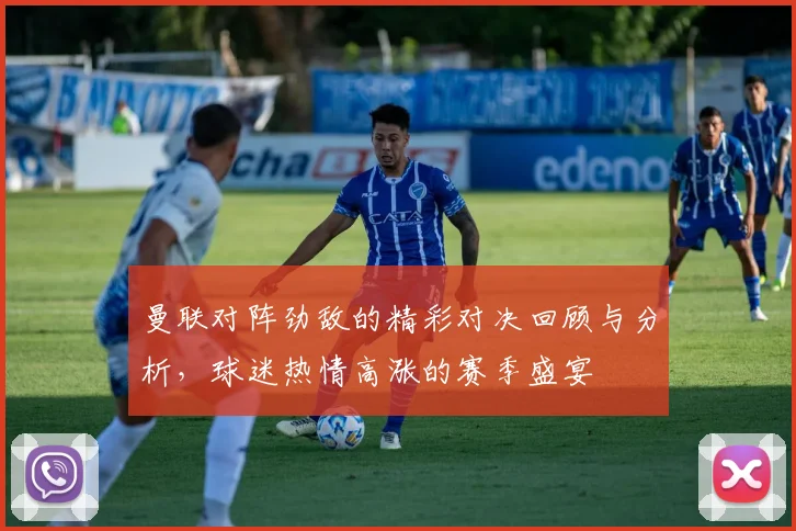 曼联对阵劲敌的精彩对决回顾与分析，球迷热情高涨的赛季盛宴