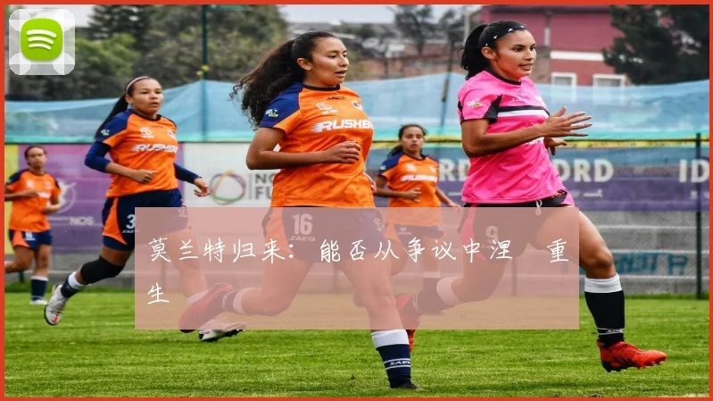 莫兰特归来：能否从争议中涅槃重生