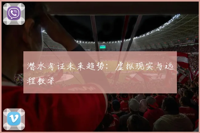 潜水考证未来趋势：虚拟现实与远程教学