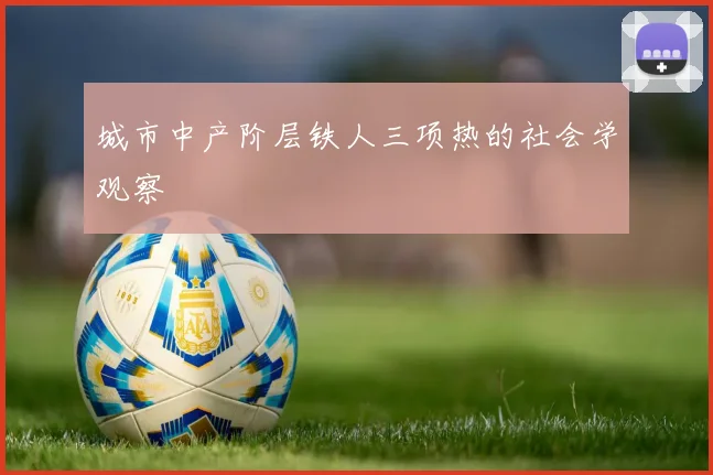 城市中产阶层铁人三项热的社会学观察