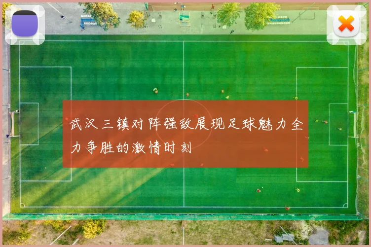 武汉三镇对阵强敌展现足球魅力全力争胜的激情时刻